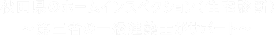 秋田県のホームインスペクション（住宅診断）