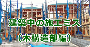 建築中に見つかった施工ミス（木構造部編）