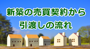 新築住宅の売買契約から引渡しの流れ