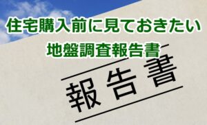 住宅購入前に見ておきたい地盤調査報告書