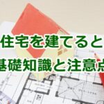 注文住宅を建てるときの基礎知識と注意点