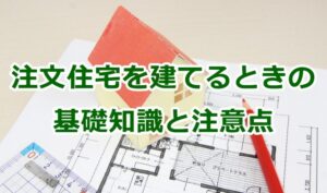 注文住宅を建てるときの基礎知識と注意点