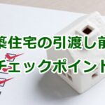 新築住宅の引渡し前のチェックポイント