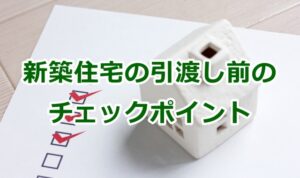 新築住宅の引渡し前のチェックポイント