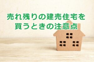 売れ残りの建売住宅を買うときの注意点