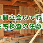 施工中の中間立会いで行うホームインスペクション（住宅検査）と依頼時の注意点