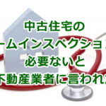 中古住宅のホームインスペクション（建物状況調査）は必要ないと不動産業者に言われた時に読む記事