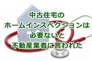 中古住宅のホームインスペクション（建物状況調査）は必要ないと不動産業者に言われた時に読む記事