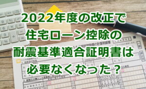 住宅ローン控除の耐震基準適合証明書は必要なくなった？