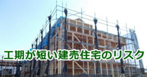 工期が短い建売住宅のリスク