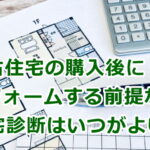 中古住宅の購入後にリフォームする前提なら住宅診断はいつがよいか