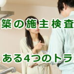 新築住宅の施主検査（竣工検査）でよくある4つのトラブルとクレーム