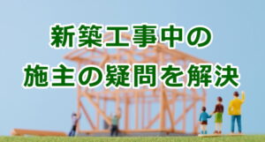 新築工事中の施主の疑問