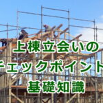 上棟立会いのチェックポイントと基礎知識