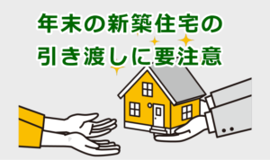 年末の新築住宅の引き渡しに要注意