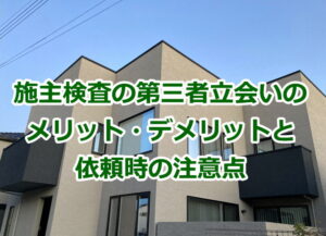 施主検査の第三者の立会いのメリット・デメリットと注意点